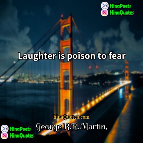 George RR Martin Quotes | Laughter is poison to fear.
  